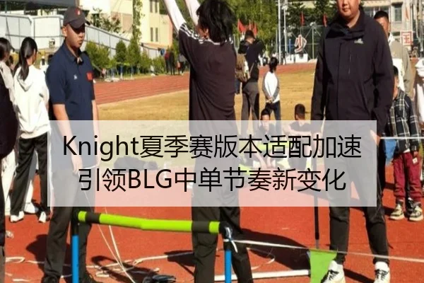 Knight夏季赛版本适配加速引领BLG中单节奏新变化